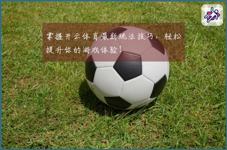 掌握开云体育最新玩法技巧，轻松提升你的游戏体验！