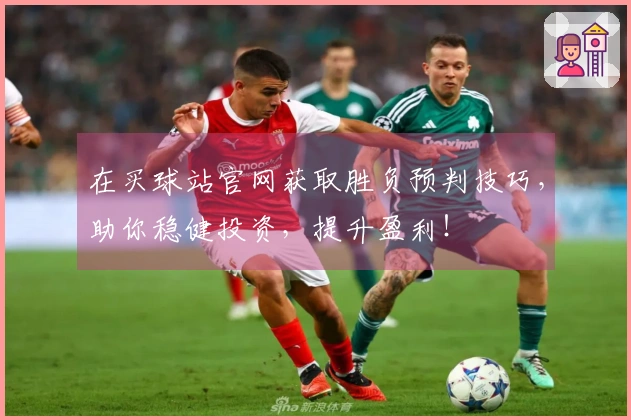 在买球站官网获取胜负预判技巧，助你稳健投资，提升盈利！