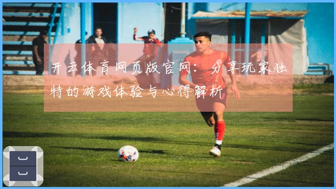 开云体育网页版官网：分享玩家独特的游戏体验与心得解析