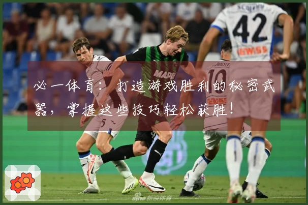 必一体育：打造游戏胜利的秘密武器，掌握这些技巧轻松获胜！