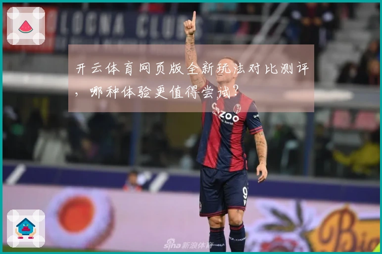 开云体育网页版全新玩法对比测评，哪种体验更值得尝试？