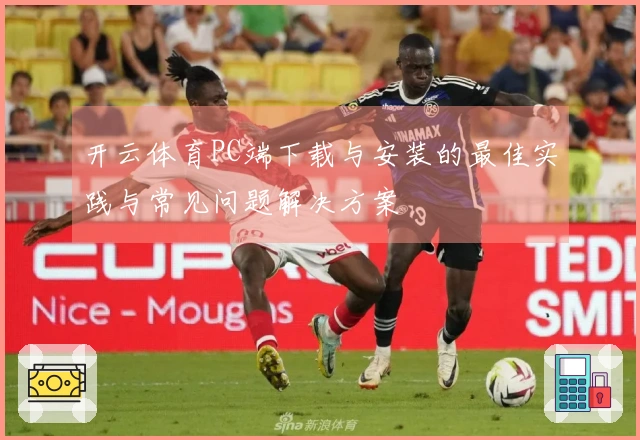 开云体育PC端下载与安装的最佳实践与常见问题解决方案