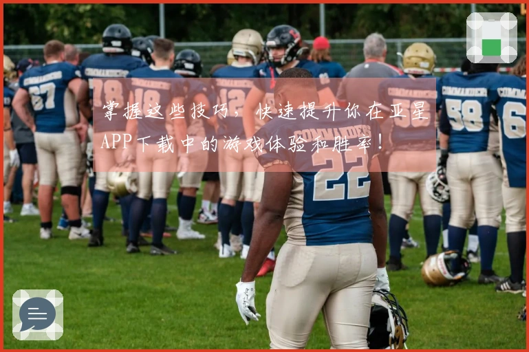 掌握这些技巧，快速提升你在亚星APP下载中的游戏体验和胜率！