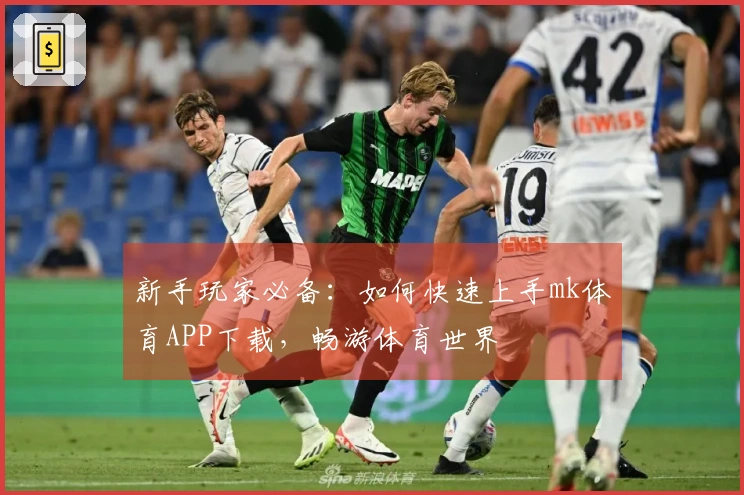 新手玩家必备：如何快速上手mk体育APP下载，畅游体育世界