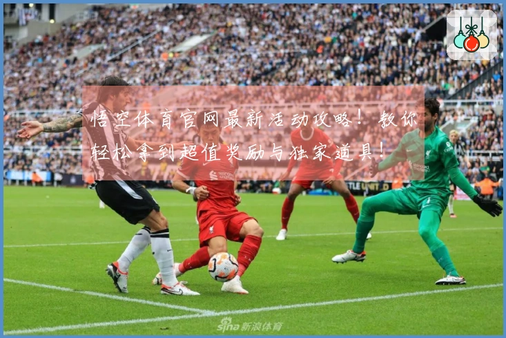 悟空体育官网最新活动攻略！教你轻松拿到超值奖励与独家道具！