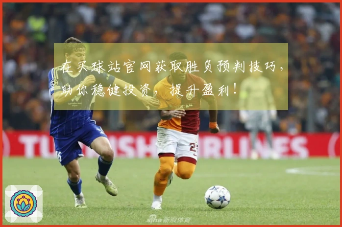 在买球站官网获取胜负预判技巧,助你稳健投资,提升盈利!