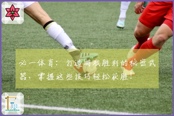 必一体育：打造游戏胜利的秘密武器，掌握这些技巧轻松获胜！