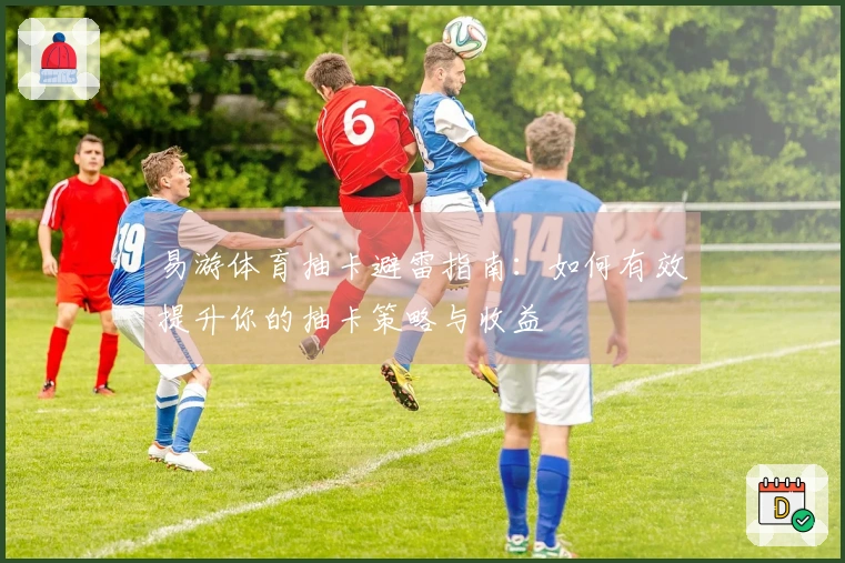 易游体育抽卡避雷指南：如何有效提升你的抽卡策略与收益