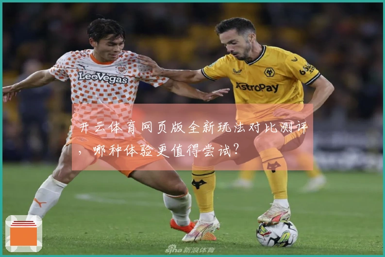 开云体育网页版全新玩法对比测评，哪种体验更值得尝试？