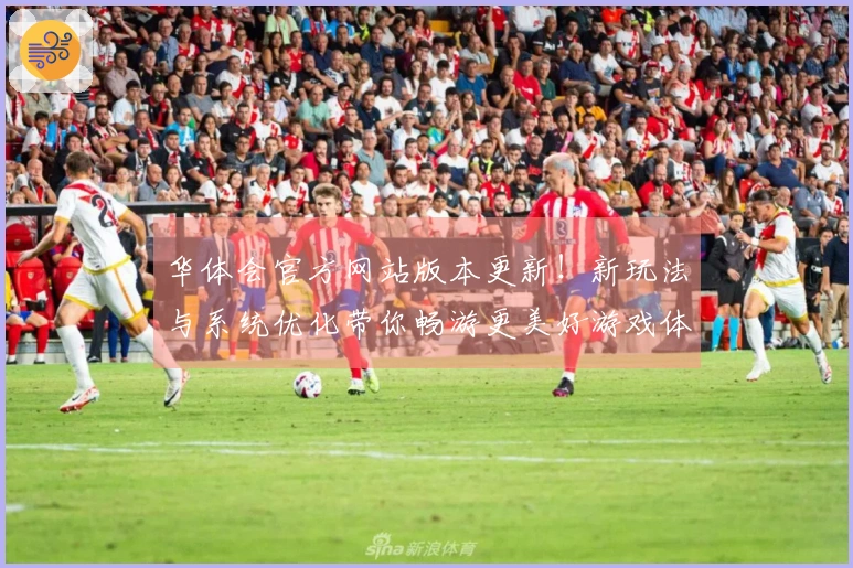 华体会官方网站版本更新！新玩法与系统优化带你畅游更美好游戏体验