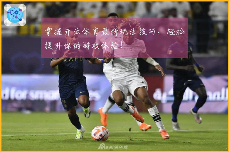 掌握开云体育最新玩法技巧，轻松提升你的游戏体验！