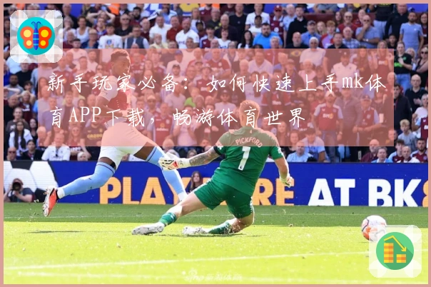 新手玩家必备：如何快速上手mk体育APP下载，畅游体育世界