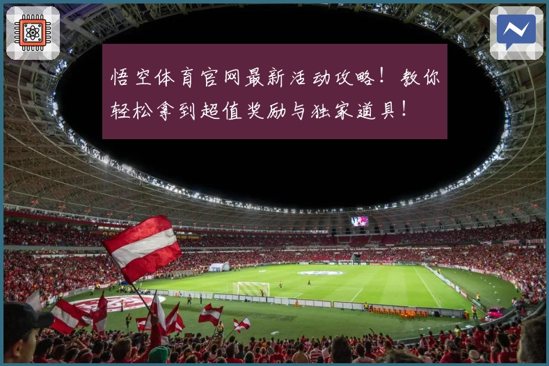 悟空体育官网最新活动攻略！教你轻松拿到超值奖励与独家道具！