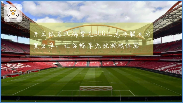 开云体育PC端常见BUG汇总与解决方案分享，让你畅享无忧游戏体验