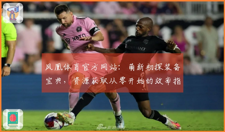 凤凰体育官方网站：萌新初探装备宝典，资源获取从零开始的效率指南